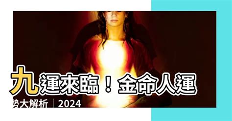 離火運金命人|【九運 金命人】九運金命人走好運！2024離火九運讓。